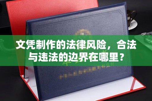 莺歌文凭制作的法律风险，合法与违法的边界在哪里？