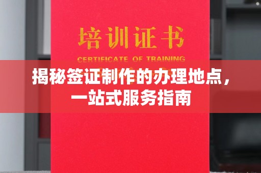 莺歌揭秘签证制作的办理地点，一站式服务指南