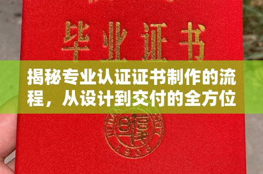 莺歌揭秘专业认证证书制作的流程，从设计到交付的全方位指南