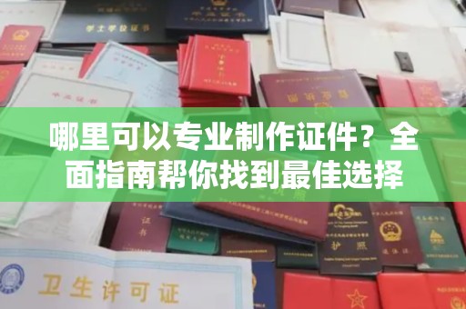 莺歌哪里可以专业制作证件？全面指南帮你找到最佳选择