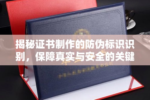 莺歌揭秘证书制作的防伪标识识别，保障真实与安全的关键