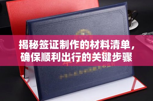 莺歌揭秘签证制作的材料清单，确保顺利出行的关键步骤