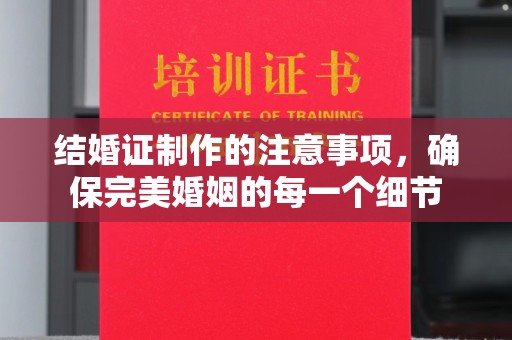 莺歌结婚证制作的注意事项，确保完美婚姻的每一个细节