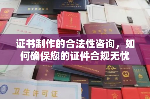 莺歌证书制作的合法性咨询，如何确保您的证件合规无忧