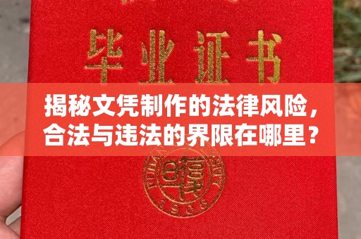 莺歌揭秘文凭制作的法律风险，合法与违法的界限在哪里？