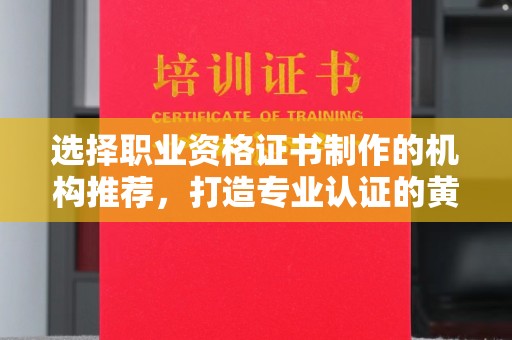 莺歌选择职业资格证书制作的机构推荐，打造专业认证的黄金标准
