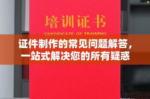 莺歌证件制作的常见问题解答，一站式解决您的所有疑惑