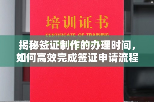 莺歌揭秘签证制作的办理时间，如何高效完成签证申请流程
