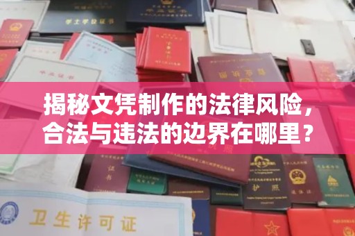 莺歌揭秘文凭制作的法律风险，合法与违法的边界在哪里？