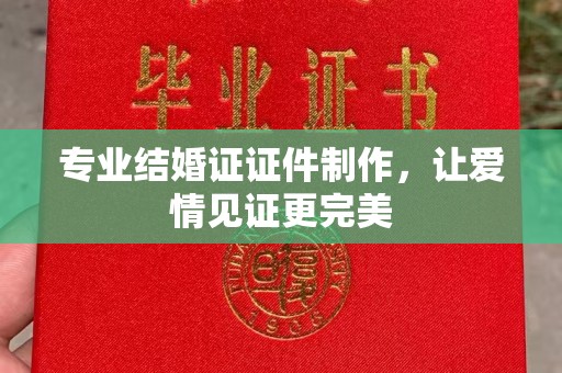 莺歌专业结婚证证件制作，让爱情见证更完美