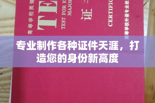 莺歌专业制作各种证件天涯，打造您的身份新高度