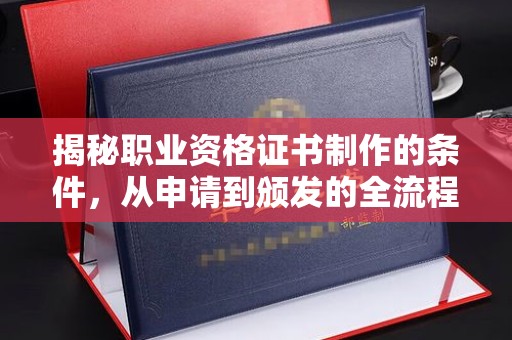 莺歌揭秘职业资格证书制作的条件，从申请到颁发的全流程解析