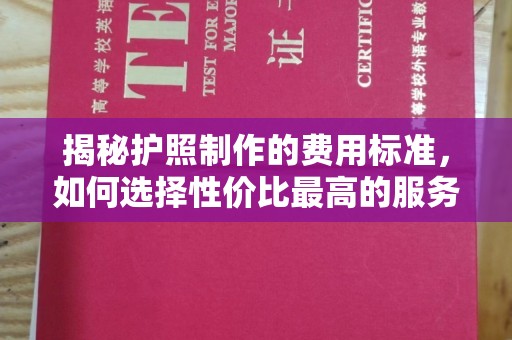 莺歌揭秘护照制作的费用标准，如何选择性价比最高的服务？