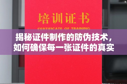 莺歌揭秘证件制作的防伪技术，如何确保每一张证件的真实性