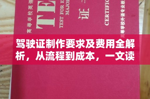 莺歌驾驶证制作要求及费用全解析，从流程到成本，一文读懂