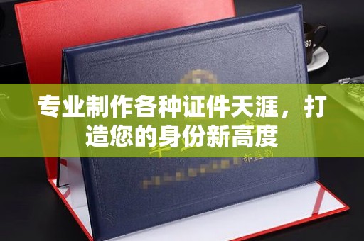 莺歌专业制作各种证件天涯，打造您的身份新高度