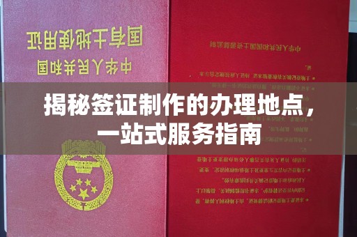 莺歌揭秘签证制作的办理地点，一站式服务指南