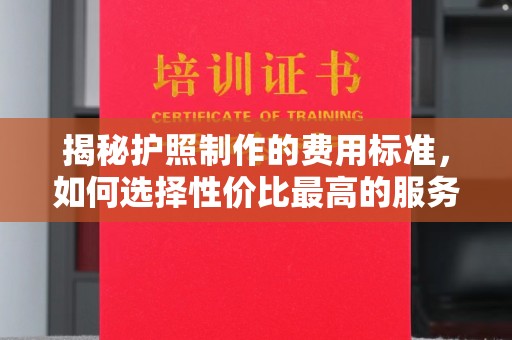 莺歌揭秘护照制作的费用标准，如何选择性价比最高的服务？