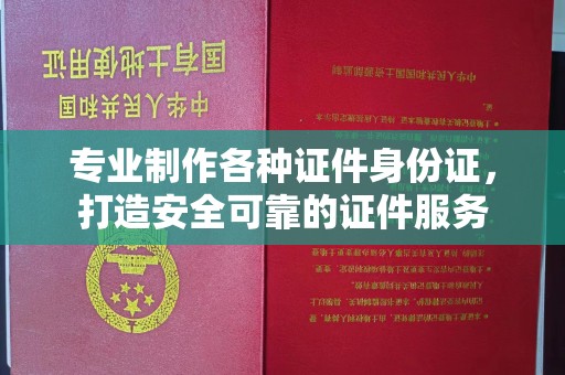 莺歌专业制作各种证件身份证，打造安全可靠的证件服务
