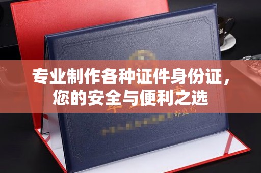 莺歌专业制作各种证件身份证，您的安全与便利之选