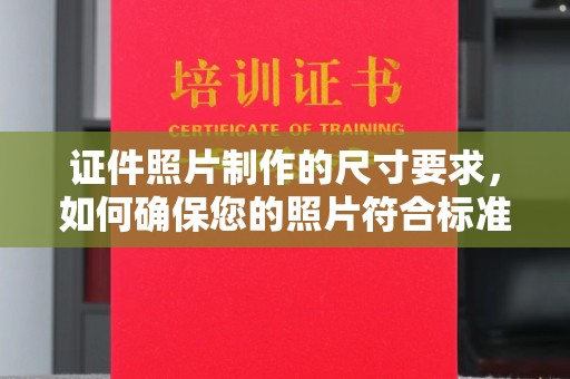 莺歌证件照片制作的尺寸要求，如何确保您的照片符合标准？