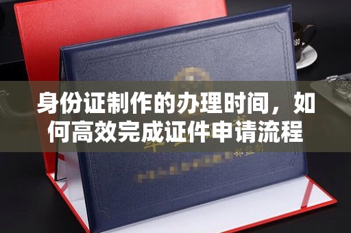 莺歌身份证制作的办理时间，如何高效完成证件申请流程