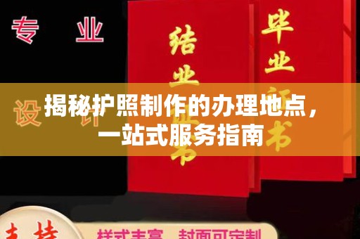 莺歌揭秘护照制作的办理地点，一站式服务指南