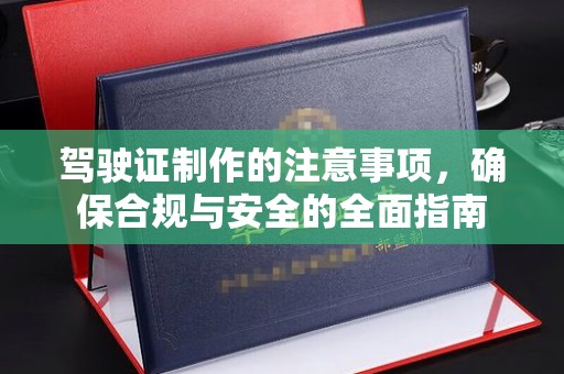莺歌驾驶证制作的注意事项，确保合规与安全的全面指南