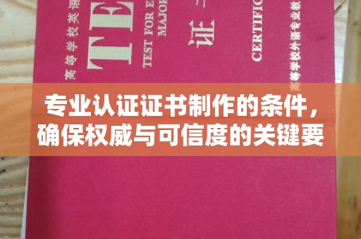 莺歌专业认证证书制作的条件，确保权威与可信度的关键要素