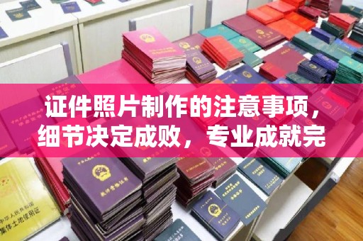 莺歌证件照片制作的注意事项，细节决定成败，专业成就完美