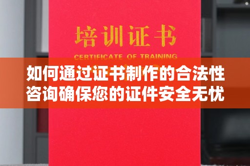 莺歌如何通过证书制作的合法性咨询确保您的证件安全无忧